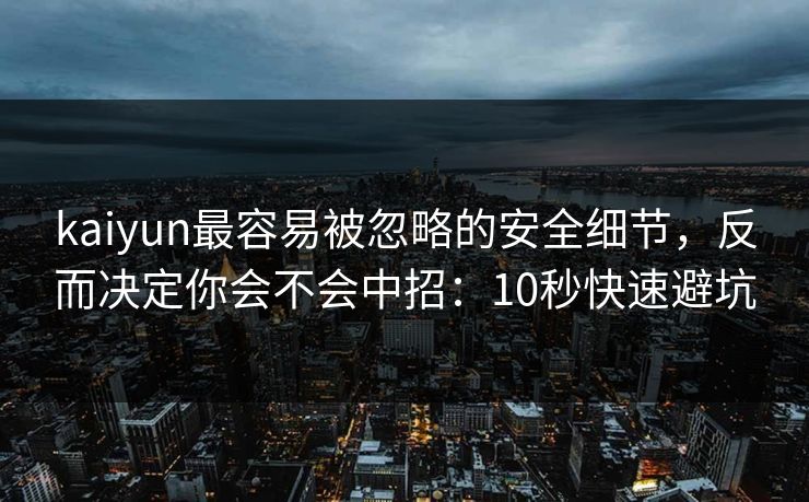 kaiyun最容易被忽略的安全细节，反而决定你会不会中招：10秒快速避坑