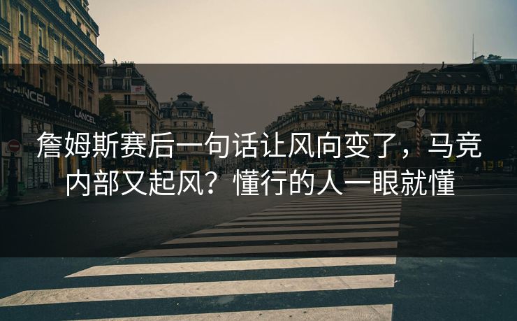 詹姆斯赛后一句话让风向变了，马竞内部又起风？懂行的人一眼就懂
