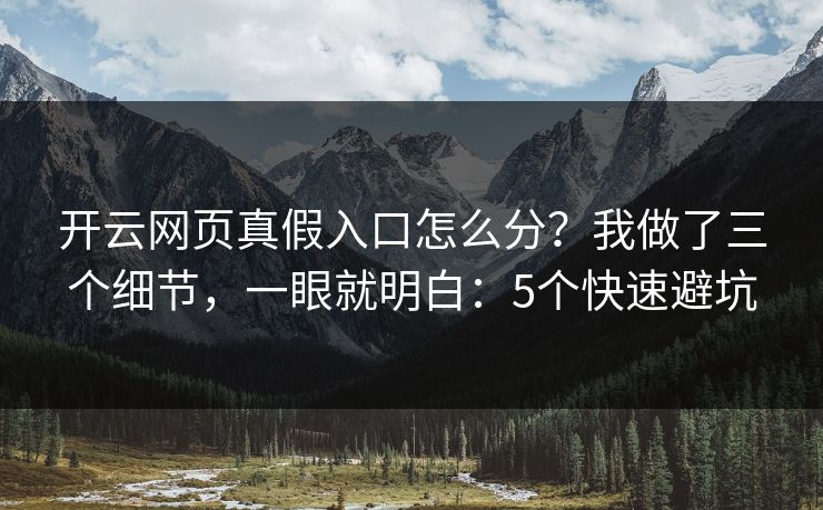 开云网页真假入口怎么分？我做了三个细节，一眼就明白：5个快速避坑